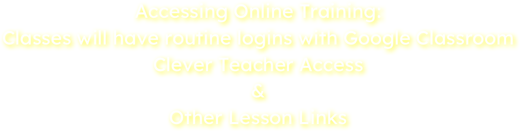 Accessing Online Training:
Classes will have routine logins with Google Classroom
Clever Teacher Access
&
Other Lesson Links